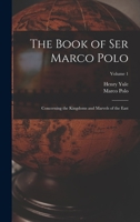 The Book of Ser Marco Polo: Concerning the Kingdoms and Marvels of the East; Volume 1 1017155712 Book Cover