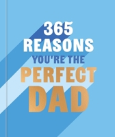 365 Reasons You're the Perfect Dad: A Little Book of Perfect Words to Let Your Dad Know How Much You Love Them 184181654X Book Cover