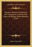 Succincta Historia Ecclesiastica Novi Testamenti A Christo Nato Usque Ad Philipp, Melanchthonem (1750) 1165918757 Book Cover