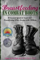 Breastfeeding in Combat Boots: A Survival Guide to Successful Breastfeeding While Serving in the Military 1530386500 Book Cover