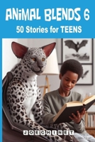 Animal Blends 6 Stories for Teens: Unveiling the Fantastic: Teens Navigate a Diverse Universe Alongside Their Remarkable Hybrids (Animal Blends Stories for Teens) B0CMHTFVYH Book Cover