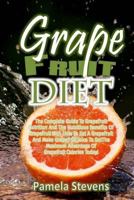 Grapefruit Diet: The Complete Guide to Grapefruit Nutrition and the Nutritious Benefits of Grapefruit with How to Eat a Grapefruit and Make Grapefruit Juice to Get the Maximum Advantage of Grapefruit 1535402407 Book Cover