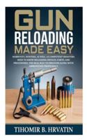 Gun Reloading Made Easy: Hobbyists, Hunters, as well as Competent Shooters Need to Know Reloading Devices, Parts, and Procedures; the Real Way to Freedom along with Ammunition Proficiency B0G3ZSR1DK Book Cover