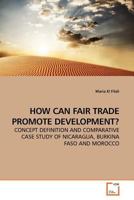 HOW CAN FAIR TRADE PROMOTE DEVELOPMENT?: CONCEPT DEFINITION AND COMPARATIVE CASE STUDY OF NICARAGUA, BURKINA FASO AND MOROCCO 3639157257 Book Cover