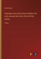 Catalogue d'une jolie réunion d'objets d'art et de curiosité des XVIe, XVIIe & XVIIIe siècles: 7 Mars 3385042879 Book Cover