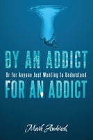 By an Addict, for an Addict: Or for Anyone Just Wanting to Understand 152450209X Book Cover