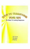 How to Transform Your Life: Six Steps to Lasting Happiness 1585007854 Book Cover