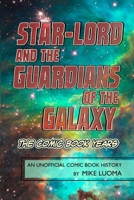 Star-Lord and the Guardians of The Galaxy - The Comic Book Years: An Unofficial Comic Book History 1304314774 Book Cover