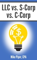 LLC vs. S-Corp vs. C-Corp: Explained in 100 Pages or Less 0981454208 Book Cover