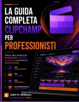 LA GUIDA COMPLETA CLIPCHAMP PER PROFESSIONISTI: Editing video semplice per professionisti, YouTuber, insegnanti e proprietari di piccole imprese (Italian Edition) B0H7BBWVYH Book Cover