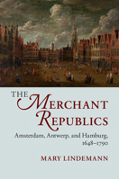 The Merchant Republics: Amsterdam, Antwerp, and Hamburg, 1648-1790 1107426294 Book Cover