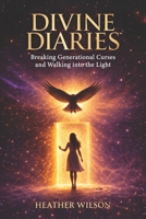 Divine Diaries: Breaking Generational Curses & Walking Into the Light Heather Wilson (The Divine Diaries Collection) B0GXRVY363 Book Cover