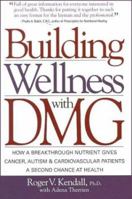 Building Wellness with Dmg: How a Breakthrough Nutrient Gives Cancer, Autism & Cardiovascular Patients a Second Chance at Healt 1893910318 Book Cover