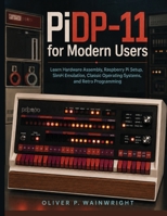 PiDP-11 for Modern Users: Learn Hardware Assembly, Raspberry Pi Setup, SimH Emulation, Classic Operating Systems, and Retro Programming B0H7T53HL4 Book Cover