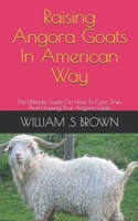 Raising Angora Goats In American Way: The Ultimate Guide On How To Care, Train And Housing Your Angora Goats B0991DQ593 Book Cover