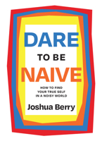 Dare to Be Naive: How to Find Your True Self in a Noisy World 1646871529 Book Cover