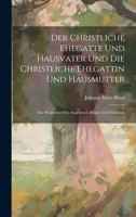 Der Christliche Ehegatte Und Hausvater Und Die Christliche Ehegattin Und Hausmutter: Ein Wegweiser Für Angehende Braut- Und Eheleute 1021036331 Book Cover