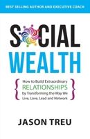 Social Wealth: How to Build Extraordinary Relationships By Transforming the Way We Live, Love, Lead and Network 0692850155 Book Cover