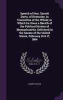 Speech of Hon. Garrett Davis, of Kentucky, in Committee of the Whole; In Which He Gives a Sketch of the Political History of Massachusetts. Delivered in the Senate of the United States, February 16 &  1359356339 Book Cover