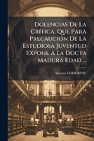 Dolencias De La Critica Que Para Precaucion De La Estudiosa Juventud Expone A La Docta Madura Edad ... 1178493830 Book Cover