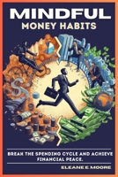 MINDFUL MONEY HABITS: Break the spending cycle and achieve financial peace B0CWNPD847 Book Cover