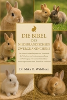 DIE BIBEL DES NIEDERLÄNDISCHEN ZWERGKANINCHENS: Der unverzichtbare Begleiter zum Verständnis des Verhaltens, zur Ernährungsumstellung, zur Vorbeugung ... selbstbewusster, freundlicher Kaninchen. B0G1S9WMFT Book Cover