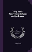 Forty Years Observation of Music and the Drama 1362531987 Book Cover