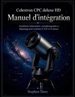 Celestron CPC deluxe HD Manuel d'intégration: Installation indépendante, astrophotographie et dépannage pour systèmes 8, 9,25 et 11 pouces (French Edition) B0HFTLXJ8L Book Cover