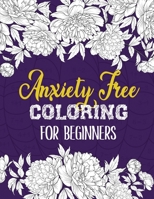 Anxiety Free Coloring for Beginners: A Coloring Book for Grown-Ups Providing Relaxation and Encouragement, Creative Activities to Help Manage Stress, Anxiety and Other Big Feelings B083XQF3TD Book Cover
