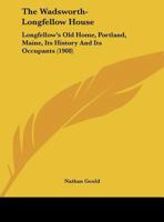 The Wadsworth-Longfellow House: Longfellow's Old Home, Portland, Maine, Its History And Its Occupants (1908) 1347041575 Book Cover
