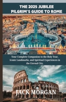 The 2025 Jubilee Pilgrim’s Guide to Rome: Your Complete Companion to the Holy Year, Iconic Landmarks, and Spiritual Experiences in the Eternal City. B0DPCKTDY4 Book Cover