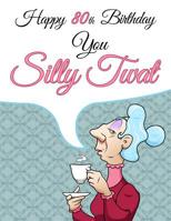 Happy 80th Birthday You Silly Twat: Large Print Address Book That Makes a Perfect Gag Gift for the Birthday Girl This Year. Forget the Birthday Card and Give a Birthday Book Instead! 1078196818 Book Cover