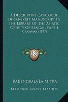 A Descriptive Catalogue of Sanskrit Manuscript in the Library of the Asiatic Society of Bengal, Part 1: Grammar 1165270382 Book Cover