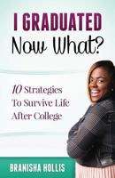 I Graduated Now What?: 10 Strategies To Survive Life After College 0986416525 Book Cover