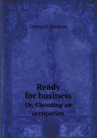 Ready for Business; Or, Choosing an Occupation; A Series of Practical Papers for Boys 135591387X Book Cover