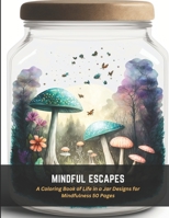 Mindful Escapes: A Coloring Book of Life in a Jar Designs for Mindfulness 50 Pages B0C4MLDHSY Book Cover