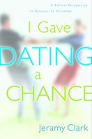 I Gave Dating a Chance: A Biblical Perspective to Balance the Extremes 1578563291 Book Cover