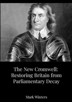 The New Cromwell: Restoring Britain from Parliamentary Decay: How Oliver Cromwell Abolished a Corrupt Parliament-and Why We Need a Modern Purge 1326510150 Book Cover
