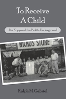 To Receive a Child: Jim Kopp and the Prolife Underground 1637512414 Book Cover