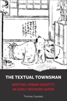 The Textual Townsman: Writing Urban Identity in Early Modern Japan 0231221304 Book Cover