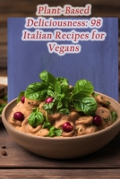 Plant-Based Deliciousness: 98 Italian Recipes for Vegans B0CLV6WY76 Book Cover