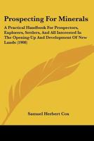 Prospecting for Minerals: A Practical Handbook for Prospectors, Explorers, Settlers, and All Interested in the Opening-Up and Development of New Lands 1016102275 Book Cover