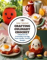 Crafting Culinary Crochet: A Book for All Irresistibly Cute Egg, Toast, Muffin, Tomato Designs B0CQM2D55Q Book Cover