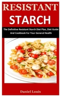 Resistant Starch: The Definitive Resistant Starch Diet Plan, Diet Guide And Cookbook For Your General Health B08B37VR8G Book Cover