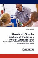 The role of ICT in the teaching of English as a Foreign Language (EFL): A study of ICT use and patterns of associated factors in Norwegian secondary schools 3843361231 Book Cover