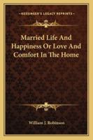 Married Life And Happiness Or Love And Comfort In The Home 1162950099 Book Cover