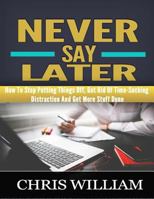 Never Say Later: How to Stop Putting Things Off, Get Rid of Time-Sucking Distraction and Get More Stuff Done 153312177X Book Cover