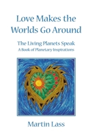 Love Makes the Worlds Go Around: The Living Planets Speak - A Book of Planetary Inspirations 1401027830 Book Cover