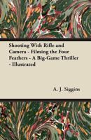 Shooting With Rifle and Camera - Filming the Four Feathers - A Big-Game Thriller - Illustrated 1447471288 Book Cover