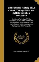 Biographical History of La Crosse, Trempealeau and Buffalo Counties, Wisconsin 1016512406 Book Cover